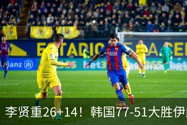 李贤重26+14！韩国77-51大胜伊朗，率先晋级决赛，中国男篮夺冠更难了