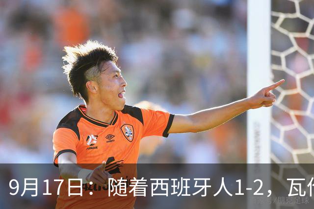 9月17日：随着西班牙人1-2，瓦伦1-0，皇马3-2绝杀埃尔切，西甲积分榜出炉
